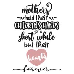 mothers hold their CHILDREN;S HANDS for a short while but their heart forever Design
