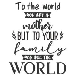 To the world you are a mother but to your family you are the WORLD Design